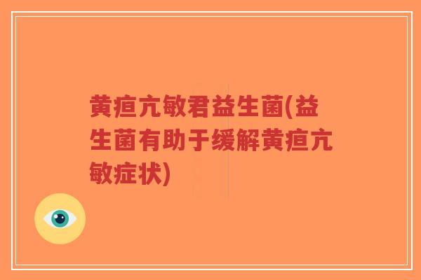 黄疸亢敏君益生菌(益生菌有助于缓解黄疸亢敏症状)-第1张图片-超越 黄疸亢敏君益生菌(益生菌有助于缓解黄疸亢敏症状)-第1张图片-超越