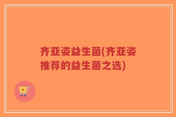 齐亚姿益生菌(齐亚姿推荐的益生菌之选)-第1张图片-超越