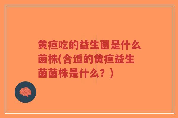 黄疸吃的益生菌是什么菌株(合适的黄疸益生菌菌株是什么?)-第1张图片-超越 黄疸吃的益生菌是什么菌株(合适的黄疸益生菌菌株是什么?)-第1张图片-超越