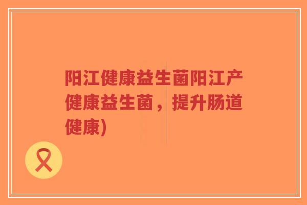 阳江健康益生菌阳江产健康益生菌,提升肠道健康)-第1张图片-超越 阳江健康益生菌阳江产健康益生菌,提升肠道健康)-第1张图片-超越