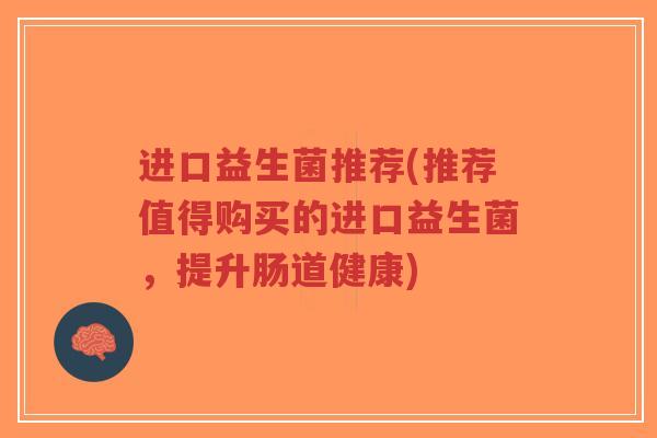 进口益生菌推荐(推荐值得购买的进口益生菌,提升肠道健康)-第1张图片-超越 进口益生菌推荐(推荐值得购买的进口益生菌,提升肠道健康)-第1张图片-超越