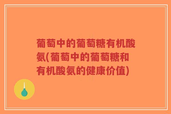 葡萄中的葡萄糖有机酸氨(葡萄中的葡萄糖和有机酸氨的健康价值)-第1张图片-超越 葡萄中的葡萄糖有机酸氨(葡萄中的葡萄糖和有机酸氨的健康价值)-第1张图片-超越