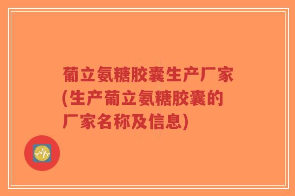 葡立氨糖胶囊生产厂家(生产葡立氨糖胶囊的厂家名称及信息)-第1张图片-超越 葡立氨糖胶囊生产厂家(生产葡立氨糖胶囊的厂家名称及信息)-第1张图片-超越