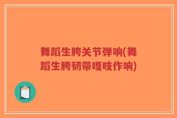 舞蹈生胯关节弹响(舞蹈生胯韧带嘎吱作响)-第1张图片-超越 舞蹈生胯关节弹响(舞蹈生胯韧带嘎吱作响)-第1张图片-超越