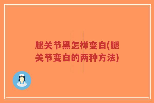 腿关节黑怎样变白(腿关节变白的两种方法)-第1张图片-超越 腿关节黑怎样变白(腿关节变白的两种方法)-第1张图片-超越