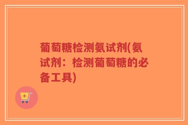 葡萄糖检测氨试剂(氨试剂:检测葡萄糖的必备工具)-第1张图片-超越 葡萄糖检测氨试剂(氨试剂:检测葡萄糖的必备工具)-第1张图片-超越