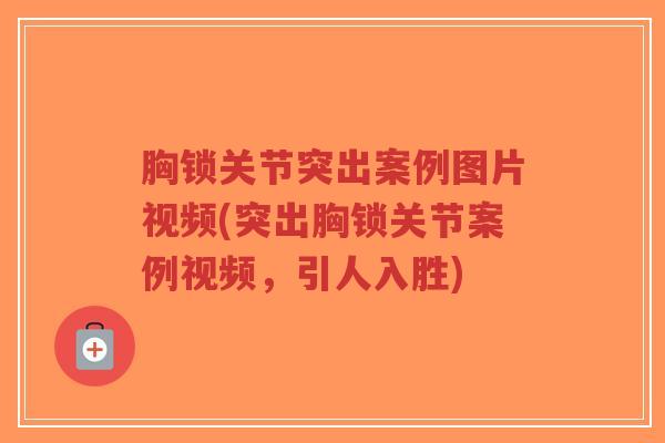 胸锁关节突出案例图片视频(突出胸锁关节案例视频,引人入胜)-第1张图片-超越 胸锁关节突出案例图片视频(突出胸锁关节案例视频,引人入胜)-第1张图片-超越