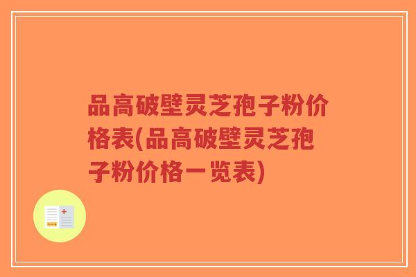 品高破壁灵芝孢子粉价格表(品高破壁灵芝孢子粉价格一览表)-第1张图片-超越 品高破壁灵芝孢子粉价格表(品高破壁灵芝孢子粉价格一览表)-第1张图片-超越
