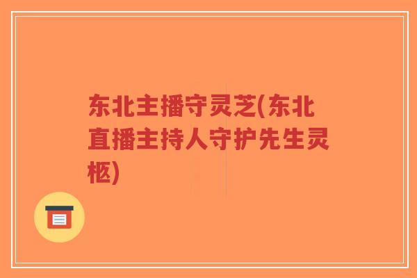 东北主播守灵芝(东北直播主持人守护先生灵柩)-第1张图片-超越