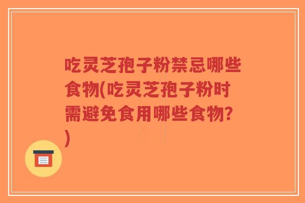 吃灵芝孢子粉禁忌哪些食物(吃灵芝孢子粉时需避免食用哪些食物?)-第1张图片-超越 吃灵芝孢子粉禁忌哪些食物(吃灵芝孢子粉时需避免食用哪些食物?)-第1张图片-超越
