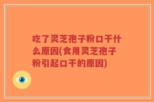 吃了灵芝孢子粉口干什么原因(食用灵芝孢子粉引起口干的原因)-第1张图片-超越