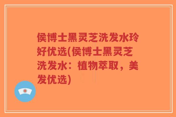 侯博士黑灵芝洗发水玲好优选(侯博士黑灵芝洗发水:植物萃取,美发优选)-第1张图片-超越 侯博士黑灵芝洗发水玲好优选(侯博士黑灵芝洗发水:植物萃取,美发优选)-第1张图片-超越