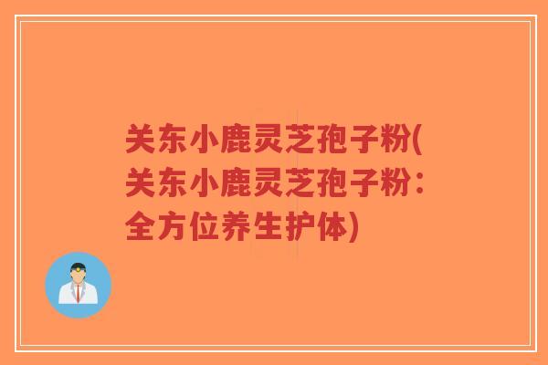 关东小鹿灵芝孢子粉(关东小鹿灵芝孢子粉:全方位养生护体)-第1张图片-超越 关东小鹿灵芝孢子粉(关东小鹿灵芝孢子粉:全方位养生护体)-第1张图片-超越