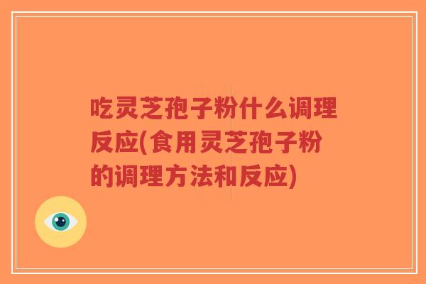 吃灵芝孢子粉什么调理反应(食用灵芝孢子粉的调理方法和反应)-第1张图片-超越 吃灵芝孢子粉什么调理反应(食用灵芝孢子粉的调理方法和反应)-第1张图片-超越