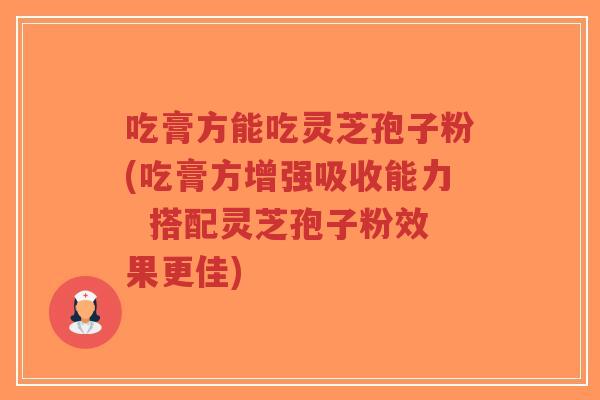 吃膏方能吃灵芝孢子粉(吃膏方增强吸收能力 搭配灵芝孢子粉效果更佳)-第1张图片-超越 吃膏方能吃灵芝孢子粉(吃膏方增强吸收能力 搭配灵芝孢子粉效果更佳)-第1张图片-超越