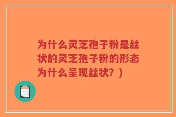 为什么灵芝孢子粉是丝状的灵芝孢子粉的形态为什么呈现丝状？)-第1张图片-超越