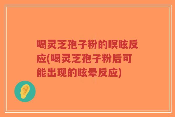 喝灵芝孢子粉的暝眩反应(喝灵芝孢子粉后可能出现的眩晕反应)-第1张图片-超越 喝灵芝孢子粉的暝眩反应(喝灵芝孢子粉后可能出现的眩晕反应)-第1张图片-超越