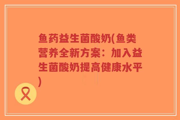 鱼药益生菌酸奶(鱼类营养全新方案:加入益生菌酸奶提高健康水平)-第1张图片-超越 鱼药益生菌酸奶(鱼类营养全新方案:加入益生菌酸奶提高健康水平)-第1张图片-超越
