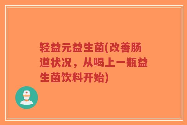 轻益元益生菌(改善肠道状况,从喝上一瓶益生菌饮料开始)-第1张图片-超越 轻益元益生菌(改善肠道状况,从喝上一瓶益生菌饮料开始)-第1张图片-超越