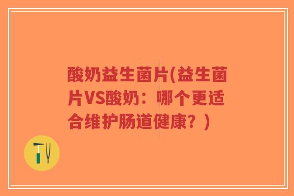 酸奶益生菌片(益生菌片VS酸奶:哪个更适合维护肠道健康?)-第1张图片-超越 酸奶益生菌片(益生菌片VS酸奶:哪个更适合维护肠道健康?)-第1张图片-超越