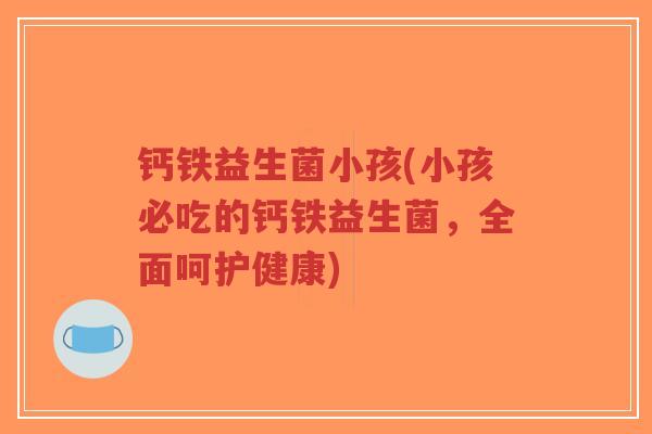 钙铁益生菌小孩(小孩必吃的钙铁益生菌,全面呵护健康)-第1张图片-超越 钙铁益生菌小孩(小孩必吃的钙铁益生菌,全面呵护健康)-第1张图片-超越