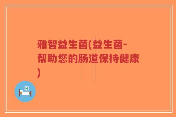 雅智益生菌(益生菌-帮助您的肠道保持健康)-第1张图片-超越 雅智益生菌(益生菌-帮助您的肠道保持健康)-第1张图片-超越