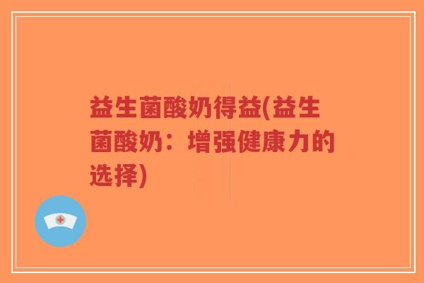 益生菌酸奶得益(益生菌酸奶:增强健康力的选择)-第1张图片-超越 益生菌酸奶得益(益生菌酸奶:增强健康力的选择)-第1张图片-超越