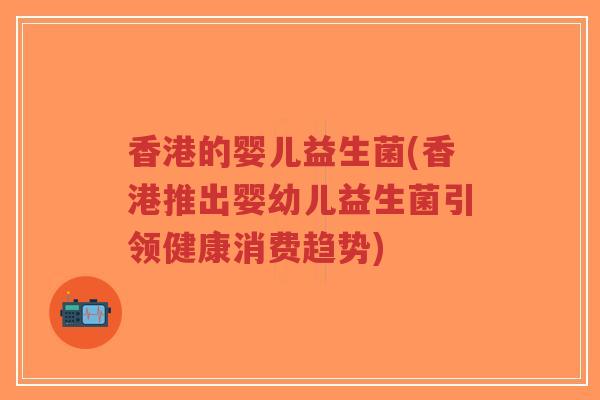 香港的婴儿益生菌(香港推出婴幼儿益生菌引领健康消费趋势)-第1张图片-超越 香港的婴儿益生菌(香港推出婴幼儿益生菌引领健康消费趋势)-第1张图片-超越