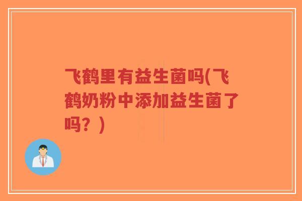 飞鹤里有益生菌吗(飞鹤奶粉中添加益生菌了吗?)-第1张图片-超越 飞鹤里有益生菌吗(飞鹤奶粉中添加益生菌了吗?)-第1张图片-超越