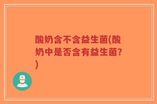 酸奶含不含益生菌(酸奶中是否含有益生菌?)-第1张图片-超越 酸奶含不含益生菌(酸奶中是否含有益生菌?)-第1张图片-超越
