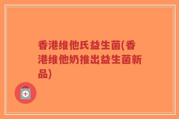 香港维他氏益生菌(香港维他奶推出益生菌新品)-第1张图片-超越