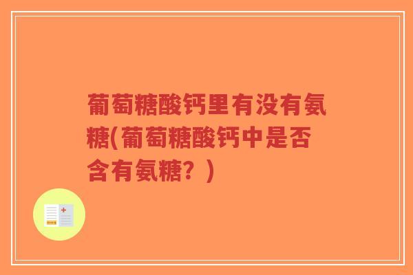 葡萄糖酸钙里有没有氨糖(葡萄糖酸钙中是否含有氨糖？)-第1张图片-超越