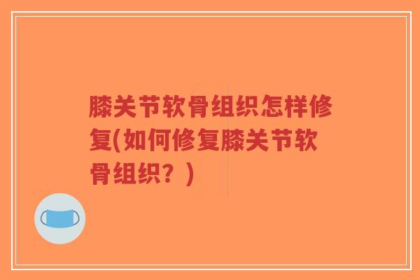 膝关节软骨组织怎样修复(如何修复膝关节软骨组织?)-第1张图片-超越 膝关节软骨组织怎样修复(如何修复膝关节软骨组织?)-第1张图片-超越
