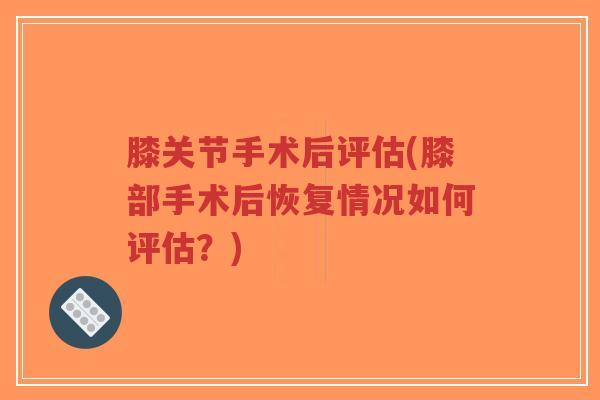 膝关节手术后评估(膝部手术后恢复情况如何评估?)-第1张图片-超越 膝关节手术后评估(膝部手术后恢复情况如何评估?)-第1张图片-超越