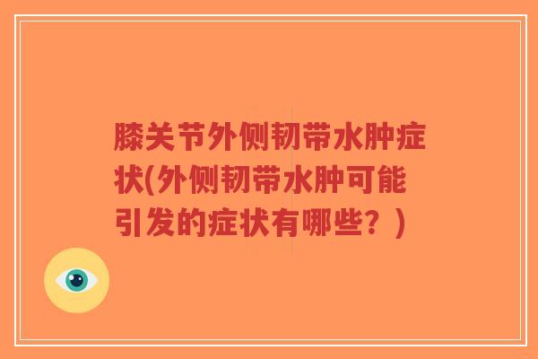 膝关节外侧韧带水肿症状(外侧韧带水肿可能引发的症状有哪些?)-第1张图片-超越 膝关节外侧韧带水肿症状(外侧韧带水肿可能引发的症状有哪些?)-第1张图片-超越