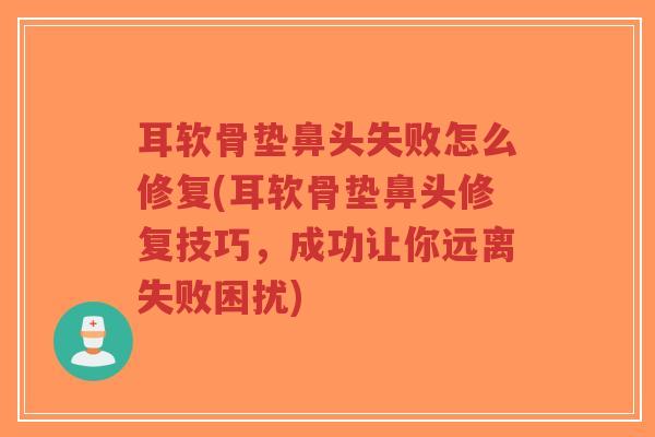 耳软骨垫鼻头失败怎么修复(耳软骨垫鼻头修复技巧,成功让你远离失败困扰)-第1张图片-超越 耳软骨垫鼻头失败怎么修复(耳软骨垫鼻头修复技巧,成功让你远离失败困扰)-第1张图片-超越