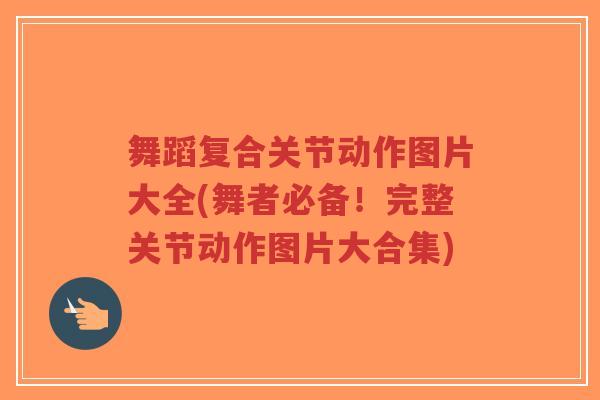 舞蹈复合关节动作图片大全(舞者必备!完整关节动作图片大合集)-第1张图片-超越 舞蹈复合关节动作图片大全(舞者必备!完整关节动作图片大合集)-第1张图片-超越