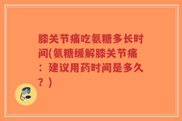 膝关节痛吃氨糖多长时间(氨糖缓解膝关节痛：建议用药时间是多久？)-第1张图片-超越