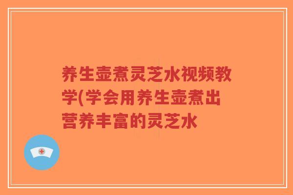 养生壶煮灵芝水视频教学(学会用养生壶煮出营养丰富的灵芝水-第1张图片-超越 养生壶煮灵芝水视频教学(学会用养生壶煮出营养丰富的灵芝水-第1张图片-超越