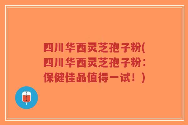 四川华西灵芝孢子粉(四川华西灵芝孢子粉:保健佳品值得一试!)-第1张图片-超越 四川华西灵芝孢子粉(四川华西灵芝孢子粉:保健佳品值得一试!)-第1张图片-超越