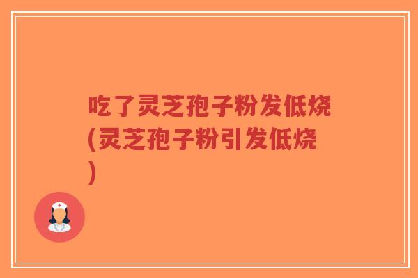 吃了灵芝孢子粉发低烧(灵芝孢子粉引发低烧)-第1张图片-超越