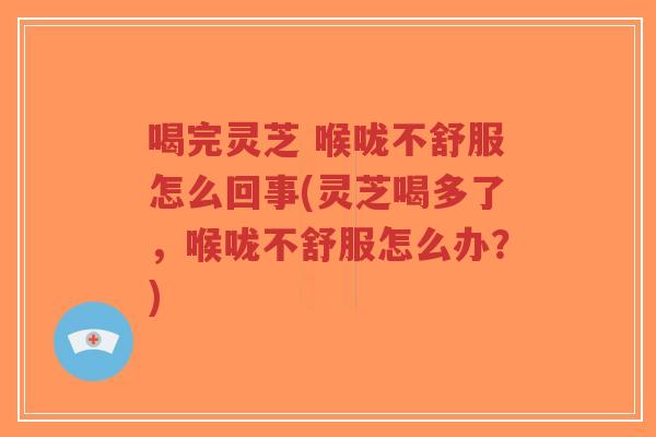 喝完灵芝 喉咙不舒服怎么回事(灵芝喝多了,喉咙不舒服怎么办?)-第1张图片-超越 喝完灵芝 喉咙不舒服怎么回事(灵芝喝多了,喉咙不舒服怎么办?)-第1张图片-超越