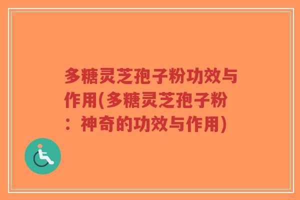 多糖灵芝孢子粉功效与作用(多糖灵芝孢子粉:神奇的功效与作用)-第1张图片-超越 多糖灵芝孢子粉功效与作用(多糖灵芝孢子粉:神奇的功效与作用)-第1张图片-超越