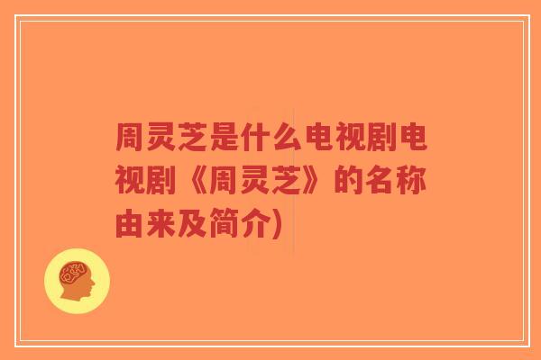周灵芝是什么电视剧电视剧《周灵芝》的名称由来及简介)-第1张图片-超越