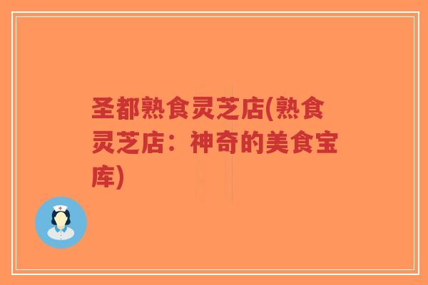 圣都熟食灵芝店(熟食灵芝店:神奇的美食宝库)-第1张图片-超越 圣都熟食灵芝店(熟食灵芝店:神奇的美食宝库)-第1张图片-超越