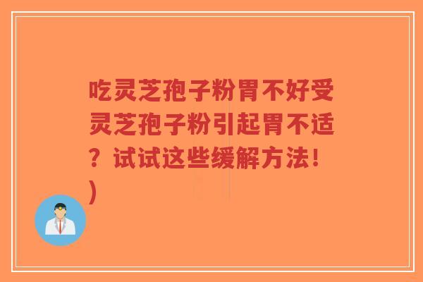 吃灵芝孢子粉胃不好受灵芝孢子粉引起胃不适?试试这些缓解方法!)-第1张图片-超越 吃灵芝孢子粉胃不好受灵芝孢子粉引起胃不适?试试这些缓解方法!)-第1张图片-超越