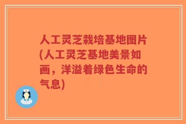 人工灵芝栽培基地图片(人工灵芝基地美景如画,洋溢着绿色生命的气息)-第1张图片-超越 人工灵芝栽培基地图片(人工灵芝基地美景如画,洋溢着绿色生命的气息)-第1张图片-超越