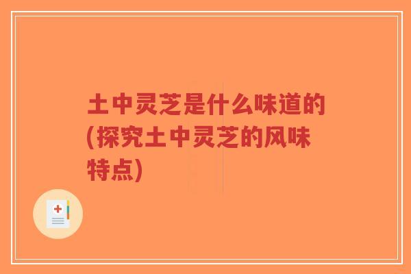 土中灵芝是什么味道的(探究土中灵芝的风味特点)-第1张图片-超越 土中灵芝是什么味道的(探究土中灵芝的风味特点)-第1张图片-超越