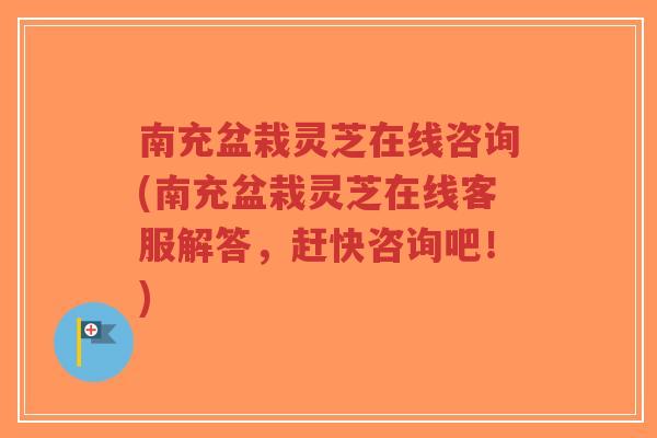 南充盆栽灵芝在线咨询(南充盆栽灵芝在线客服解答,赶快咨询吧!)-第1张图片-超越 南充盆栽灵芝在线咨询(南充盆栽灵芝在线客服解答,赶快咨询吧!)-第1张图片-超越