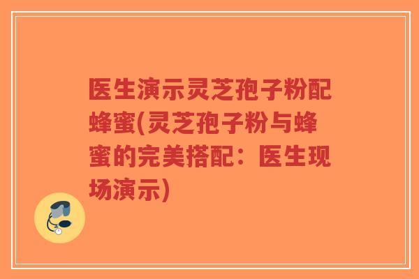 医生演示灵芝孢子粉配蜂蜜(灵芝孢子粉与蜂蜜的完美搭配:医生现场演示)-第1张图片-超越 医生演示灵芝孢子粉配蜂蜜(灵芝孢子粉与蜂蜜的完美搭配:医生现场演示)-第1张图片-超越